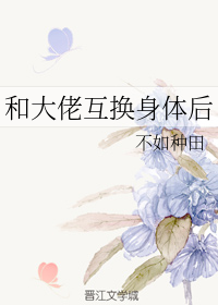 和大佬互换身体后