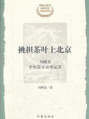 挑担茶叶上北京：茅盾文学奖获奖作家：刘醒龙中短篇小说精品选
