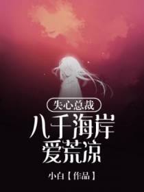 《失心总裁：八千海岸爱荒凉》