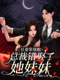 丑妻带球跑，总裁错娶了她妹妹