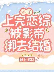 坏了,上完恋综被影帝绑去结婚！