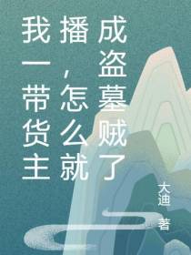 我一带货主播,怎么就成盗墓贼了