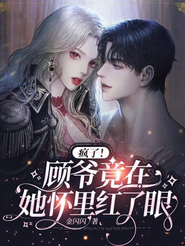 疯了！顾爷竟在她怀里红了眼