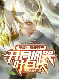 王者：通天野王,开局抓哭叶白姨