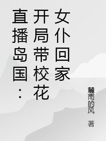 直播岛国：开局带校花女仆回家