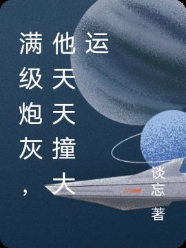 满级炮灰,他天天撞大运