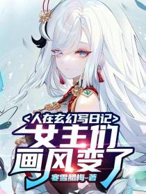 人在玄幻写日记,女主们画风变了