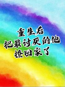 重生后把最讨厌的他撩回家了