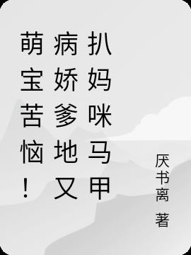 萌宝苦恼！病娇爹地又扒妈咪马甲