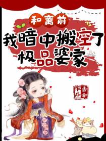 和离前,我暗中搬空了极品婆家