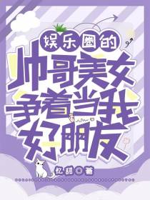 娱乐圈的帅哥美女争着当我好朋友