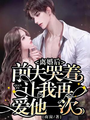 离婚后,前夫哭着让我再爱他一次