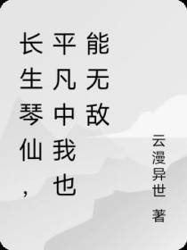 长生琴仙,平凡中我也能无敌