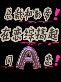 总裁和影帝在恋综搞起同A恋了！