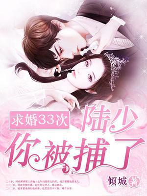 求婚33次：陆少,你被捕了！