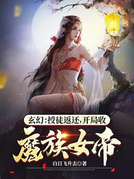 玄幻：授徒返还，开局收魔族女帝白日飞升去