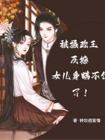 被摄政王反撩,女儿身瞒不住了！
