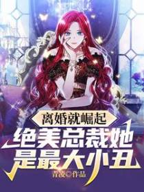 离婚就崛起，绝美总裁她是最大小丑