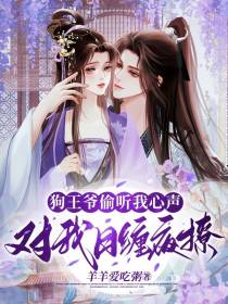 狗王爷偷听我心声,对我日缠夜撩