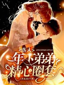强婚强宠,落入年下弟弟精心圈套