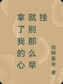 拿了我的心就别那么早挂