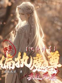替偏执魔尊去赴死后,他后悔了