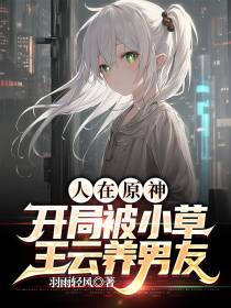 人在原神,开局被小草王云养男友