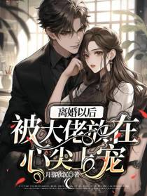 离婚以后被大佬放在心尖上宠
