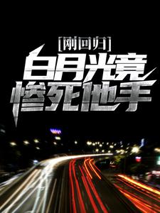 刚回归，白月光竟惨死他手