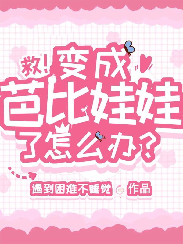 救！变成芭比娃娃了怎么办？