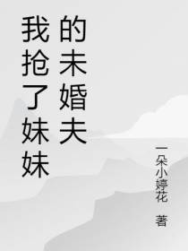 我抢了妹妹的未婚夫