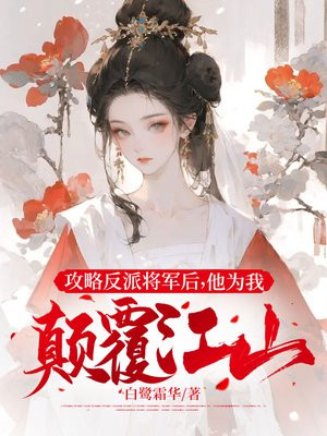 攻略反派将军后,他为我颠覆江山