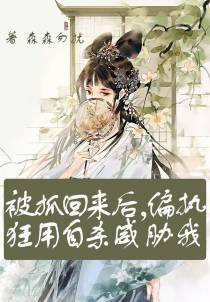 被抓回来后,偏执狂用自杀威胁我