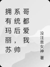 拥有玛丽苏系统后,帅哥都爱我