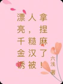 漂亮千金诱人,糙汉被拿捏麻了！