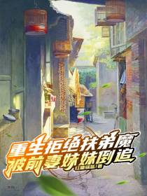 重生拒绝扶弟魔,被前妻妹妹倒追