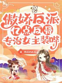 傲娇反派亿点反骨,专治女主装哔