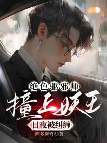 绝色驱邪师撞上妖王,日夜被纠缠