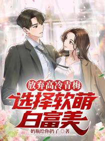 放弃高冷青梅,选择软萌白富美