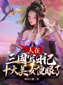 人在三国写日记,十大美女傻眼了