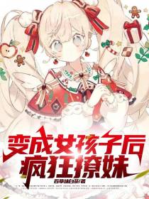 变成女孩子后,疯狂撩妹