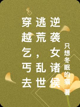 穿越乞丐去逃荒,乱世逆袭女诸侯