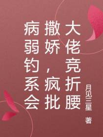 病弱钓系会撒娇,疯批大佬竞折腰