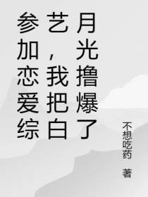 参加恋爱综艺,我把白月光撸爆了
