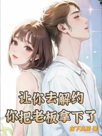 让你去解约,你把老板拿下了？