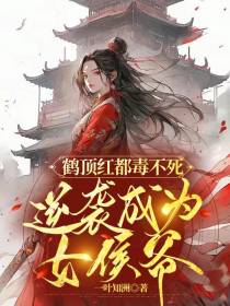 鹤顶红都毒不死,逆袭成为女侯爷