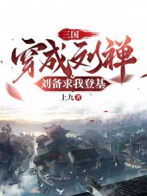 三国：穿成刘禅,刘备求我登基！