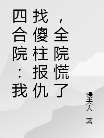 四合院：我找傻柱报仇,全院慌了
