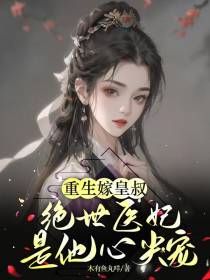 重生嫁皇叔,绝世医妃是他心尖宠
