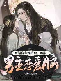 娇媚宿主好孕后,绝嗣男主恋爱脑